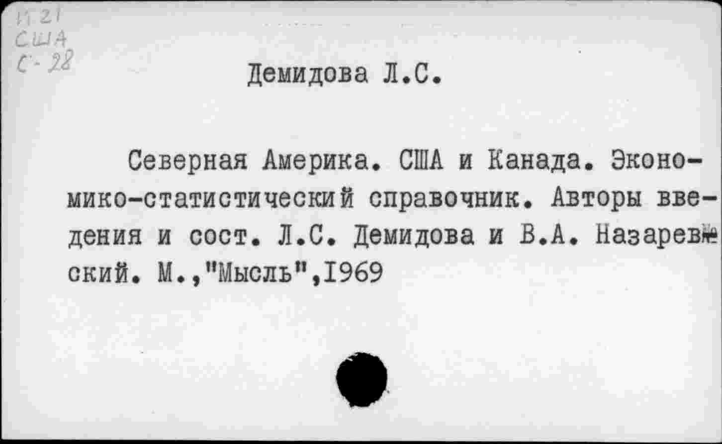 ﻿И 2.1
США
Демидова Л.С.
Северная Америка. США и Канада. Экономико-статистический справочник. Авторы введения и сост. Л.С. Демидова и В.А. Назарев» ский. М.»"Мысль",1969